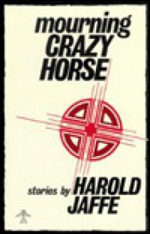 Mourning Crazy Horse - Harold Jaffe