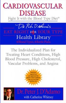 Cardiovascular Disease: Fight it with the Blood Type Diet (Eat Right 4 (for) Your Type Health Library) - Peter J. D'Adamo, Catherine Whitney