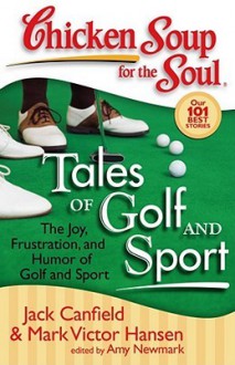 Chicken Soup for the Soul: Tales of Golf and Sport: The Joy, Frustration, and Humor of Golf and Sport - Jack Canfield, Mark Victor Hansen, Amy Newmark