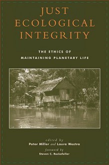 Just Ecological Integrity: The Ethics of Maintaining Planetary Life - Peter Miller, Laura Westra, Steven C. Rockefeller