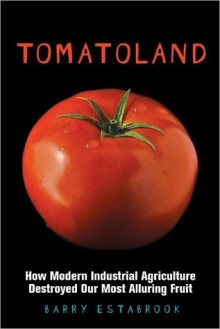 Tomatoland: How Modern Industrial Agriculture Destroyed Our Most Alluring Fruit - Barry Estabrook