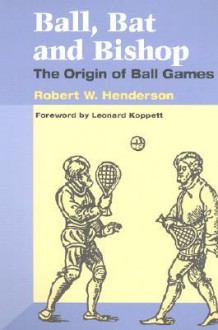 Ball, Bat and Bishop: The Origin of Ball Games - Robert W. Henderson