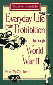 The Writer's Guide to Everyday Life from Prohibition Through World War II - Marc McCutcheon