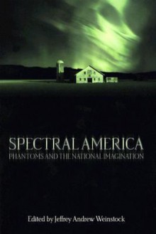 Spectral America: Phantoms and the National Imagination - Jeffrey Andrew Weinstock
