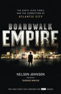 Boardwalk Empire: The Birth, High Times, and Corruption of Atlantic City - Nelson Johnson