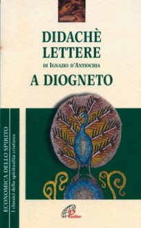 Didachè. Lettere di Ignazio d'Antiochia. A Diogneto - Anonymous, Ignazio d'Antiochia