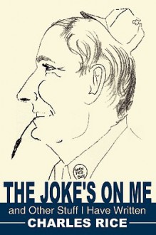 The Joke's on Me and Other Stuff I Have Written - Charles Rice