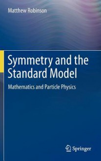 Symmetry and the Standard Model: Mathematics and Particle Physics - Matthew Robinson