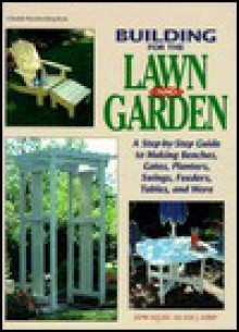 Building for the Lawn and Garden: A Step-By-Step Guide to Making Benches, Gates, Planters, Swings, Feeders, Tables, and More - John Kelsey, Ian J. Kirby