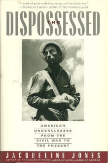 The Dispossessed: America's Underclasses from the Civil War to the Present - Jacqueline Jones