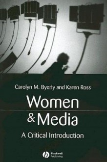 Women & Media: A Critical Introduction - Carolyn M. Byerly, Karen Ross