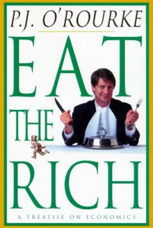 Eat the Rich: A Treatise on Economics - P.J. O'Rourke