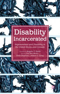 Disability Incarcerated: Imprisonment and Disability in the United States and Canada - Allison C. Carey, Liat Ben-moshe, Chris Chapman, Angela Y. Davis