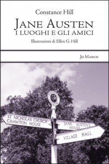 Jane Austen: i luoghi e gli amici - Constance Hill, Ellen G. Hill, Silvia Ogier, Mara Barbuni, Gabriella Parisi, Giuseppe Ierolli