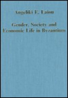 Gender, Society, and Economic Life in Byzantium - Angeliki E. Laiou