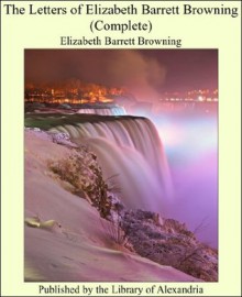 The Letters of Elizabeth Barrett Browning (Complete) - Elizabeth Barrett Browning