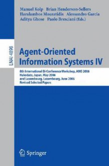 Agent-Oriented Information Systems IV: 8th International Bi-Conference Workshop, Aois 2006, Hakodate, Japan, May 9, 2006 and Luxembourg, Luxembourg, June 6, 2006, Revised Selected Papers - Manuel Kolp, Aditya Ghose, B. Henderson-Sellers