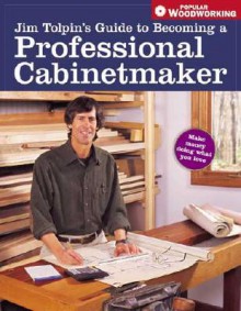 Jim Tolpin's Guide to Becoming a Professional Cabi (Popular Woodworking) - Jim Tolpin