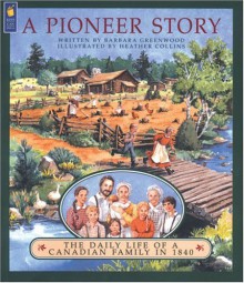 Pioneer Story, A: The Daily Life of a Canadian Family in 1840 - Barbara Greenwood, Heather Collins