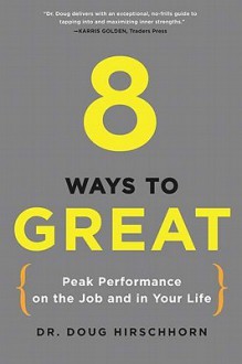 8 Ways to Great: Peak Performance on the Job and in Your Life - Doug Hirschhorn