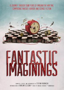 Fantastic Imaginings: A Journey Through 3500 Years of Imaginative Writing, Comprising Fantasy, Horror, and Science Fiction - Stefan Rudnicki, Various