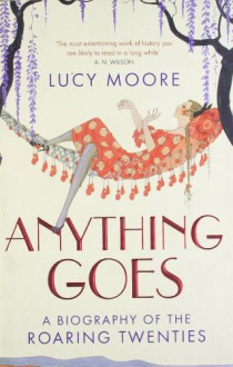 Anything Goes: A Biography of the Roaring Twenties - Lucy Moore