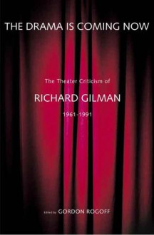 The Drama Is Coming Now: The Theater Criticism of Richard Gilman, 1961-1991 - Richard Gilman