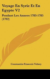 Voyage En Syrie Et En Egypte V2: Pendant Les Annees 1783-1785 (1792) - Constantin-François Chassebœuf