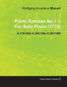 Piano Sonatas No.1-3 by Wolfgang Amadeus Mozart for Solo Piano (1775) K.279/189d K.280/189e K.281/189f - Wolfgang Amadeus Mozart