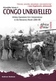 Congo Unravelled: Military Operations from Independence to the Mercenary Revolt 1960-68 (Africa@War) - Andrew Hudson