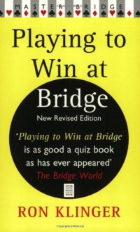 Playing to Win at Bridge: Practical Problems for the Improving Player - Ron Klinger