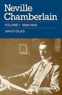 Neville Chamberlain: Volume 1, 1869 1929 - David Dilks