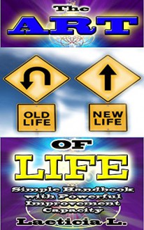 The Art Of Life: Simple Handbook with Powerful Improvement Capacity (Life Coaching, Life Balance, Life, Life Coach, Life Change, life energy, Self esteem) - Laeticia L., Life Coaching, Self Mastery, Ultimate Being, Improve Capacity, True Potential, Energy Balance, Spirit Power