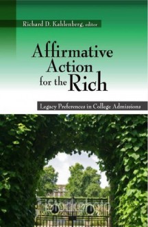 Affirmative Action for the Rich: Legacy Preferences in College Admissions - Richard D. Kahlenberg, Michael Lind, Steve Shadowen, Sozi P. Tulante, Boyce F. Martin, Jr., Donya Khalili, Peter Schmidt, Daniel Golden, Chad Coffman, Tara O'Neil, Brian Starr, John Brittain, Eric L. Bloom, Carlton F. W. Larson, Peter Sacks