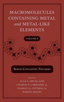 Macromolecules Containing Metal and Metal-Like Elements, Boron-Containing Particles - Charles E. Carraher Jr., Charles U. Pittman, Martel Zeldin, Alaa S. Abd-El Aziz