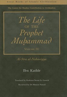 The Life of the Prophet Muhammad, Volume IV: Al-Sira Al-Nabawiyya - Ibn Kathir