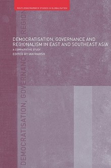 Democratisation, Governance and Regionalism in East and Southeast Asia - Ian Marsh