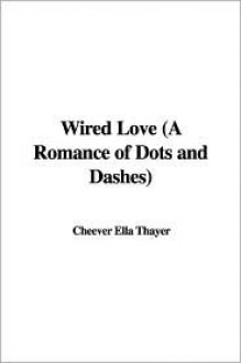 Wired Love (A Romance Of Dots And Dashes) - Ella Cheever Thayer