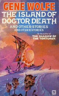 The Island of Doctor Death and Other Stories and Other Stories - Gene Wolfe