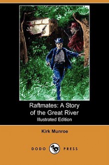 Raftmates: A Story of the Great River (Illustrated Edition) (Dodo Press) - Kirk Munroe