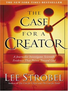 The Case For A Creator: A Journalist Investigates Scientific Evidence That Points Toward God - Lee Strobel