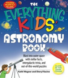 The Everything Kids' Astronomy Book: Blast into outer space with stellar facts, intergalactic trivia, and out-of-this-world puzzles (The Everything® Kids Series) - Kathi Wagner, Sheryl Racine