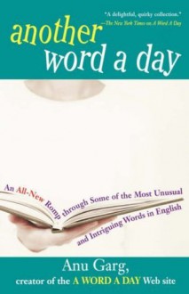 Another Word A Day: An All-New Romp through Some of the Most Unusual and Intriguing Words in English - Anu Garg