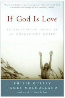 If God Is Love: Rediscovering Grace in an Ungracious World - Philip Gulley, James Mulholland