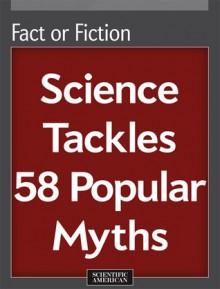 Fact or Fiction: Science Tackles 58 Popular Myths - Editors of Scientific American Magazine