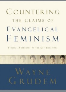 Countering the Claims of Evangelical Feminism: Biblical Responses to the Key Questions - Wayne A. Grudem