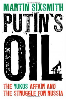 Putin's Oil: The Yukos Affair and the Struggle for Russia - Martin Sixsmith