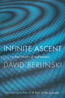 Infinite Ascent: A Short History Of Mathematics - David Berlinski