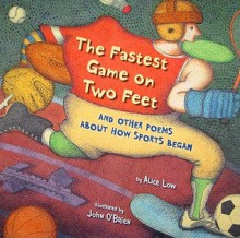 The Fastest Game on Two Feet: And Other Poems about How Sports Began - Alice Low, John O'Brien