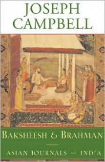 Baksheesh and Brahman: Asian Journals-India - Joseph Campbell, Stephen Larsen, Robin Larsen, Antony Van Couvering